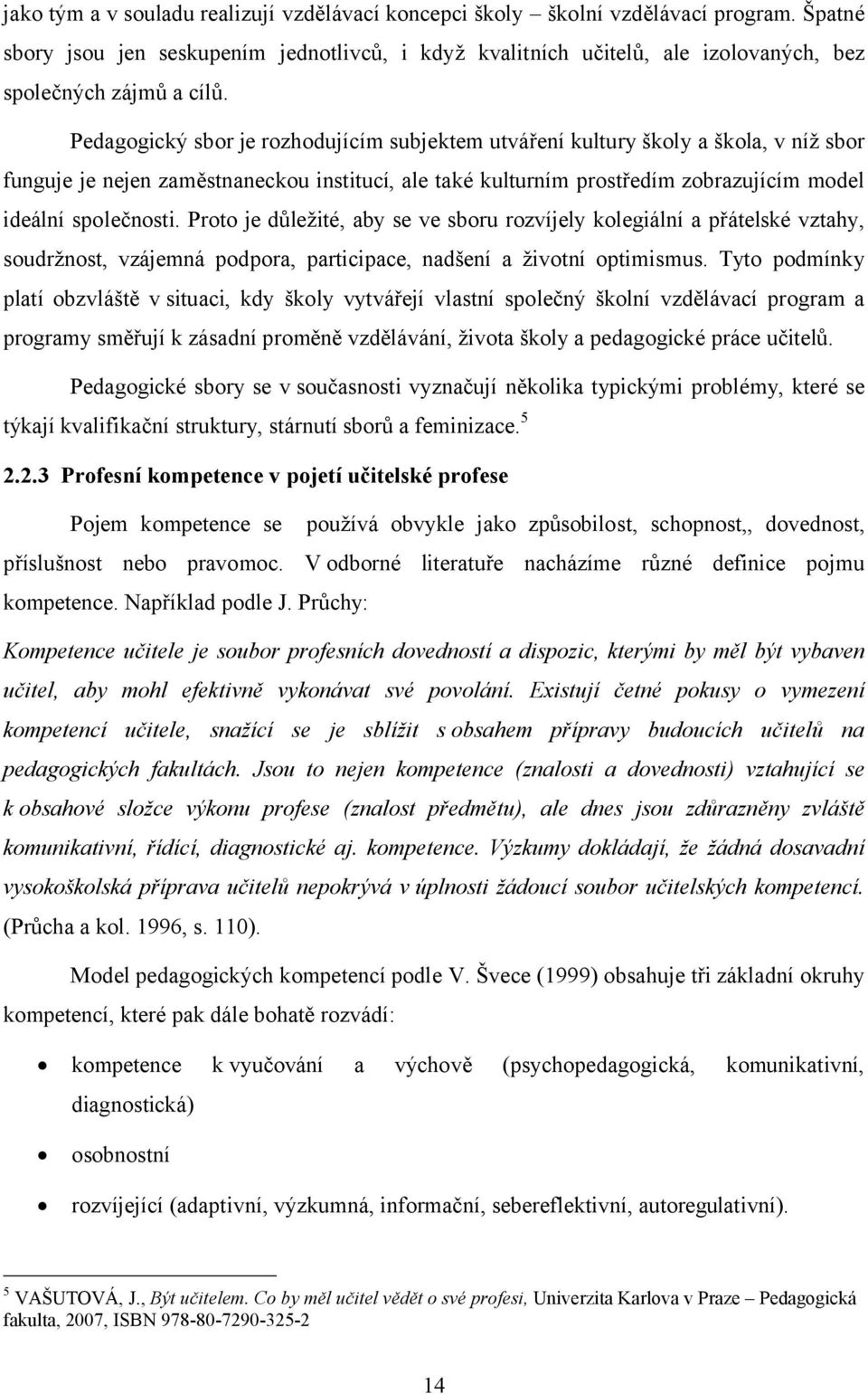 Pedagogický sbor je rozhodujícím subjektem utváření kultury školy a škola, v níž sbor funguje je nejen zaměstnaneckou institucí, ale také kulturním prostředím zobrazujícím model ideální společnosti.