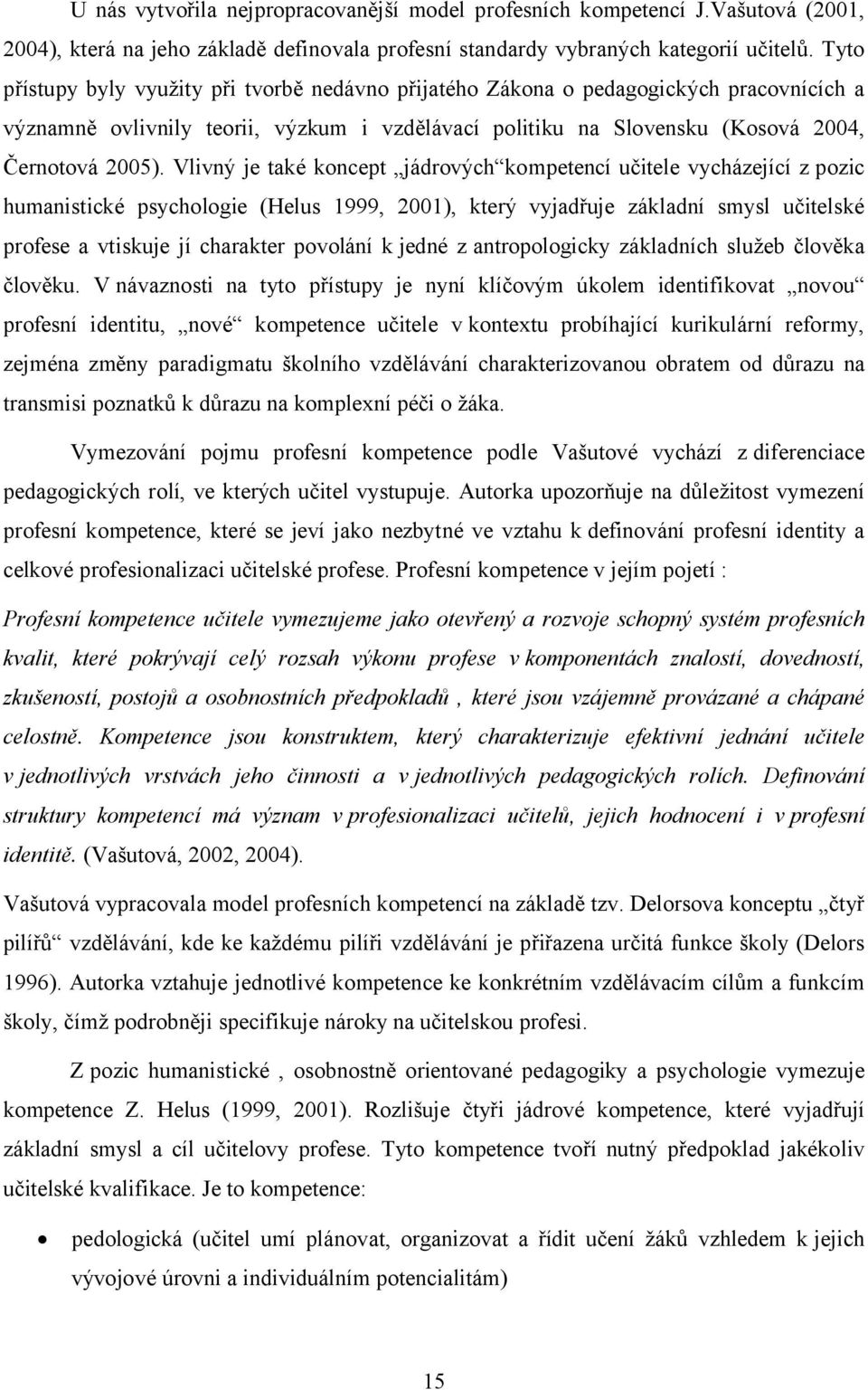 Vlivný je také koncept jádrových kompetencí učitele vycházející z pozic humanistické psychologie (Helus 1999, 2001), který vyjadřuje základní smysl učitelské profese a vtiskuje jí charakter povolání