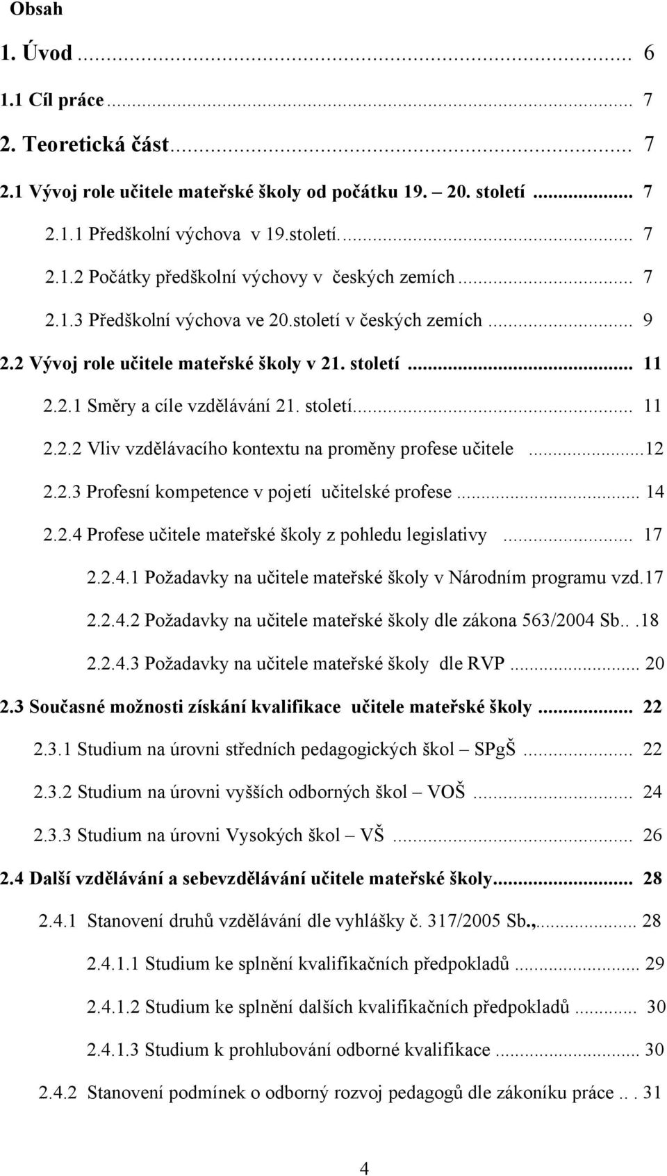..12 2.2.3 Profesní kompetence v pojetí učitelské profese... 14 2.2.4 Profese učitele mateřské školy z pohledu legislativy... 17 2.2.4.1 Požadavky na učitele mateřské školy v Národním programu vzd.