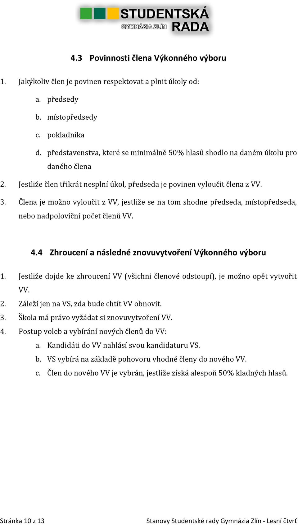 Člená je možno výloučit z VV, jestliže se ná tom shodne předsedá, místopředsedá, nebo nádpoloviční počet členů VV. 4.4 Zhroucení a následné znovuvytvoření Výkonného výboru 1.