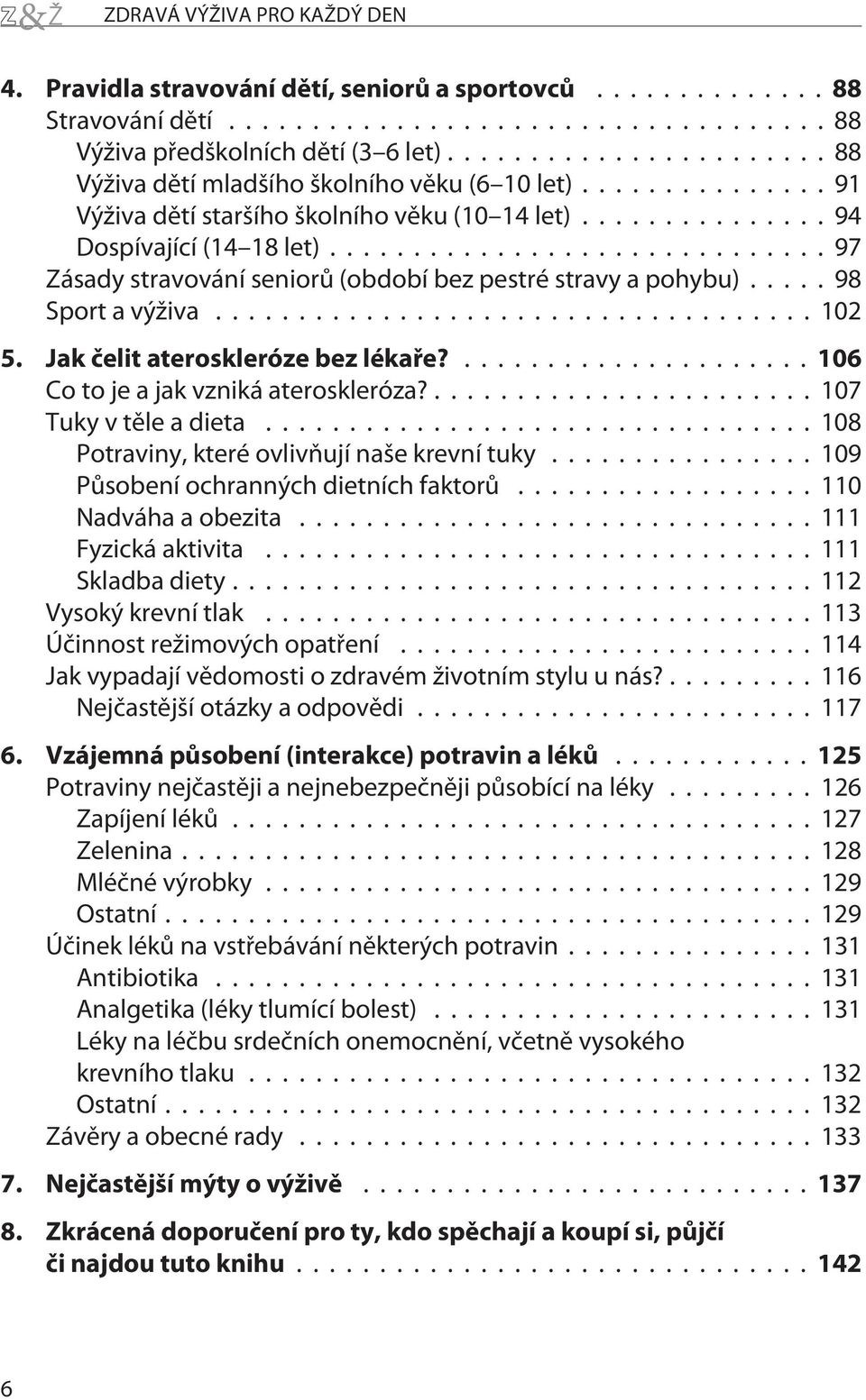 Jak èelit ateroskleróze bez lékaøe?...106 Co to je a jak vzniká ateroskleróza?...107 Tuky v tìle a dieta...108 Potraviny, které ovlivòují naše krevní tuky... 109 Pùsobení ochranných dietních faktorù.