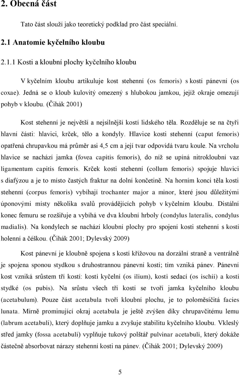 Jedná se o kloub kulovitý omezený s hlubokou jamkou, jejíž okraje omezují pohyb v kloubu. (Čihák 2001) Kost stehenní je největší a nejsilnější kostí lidského těla.