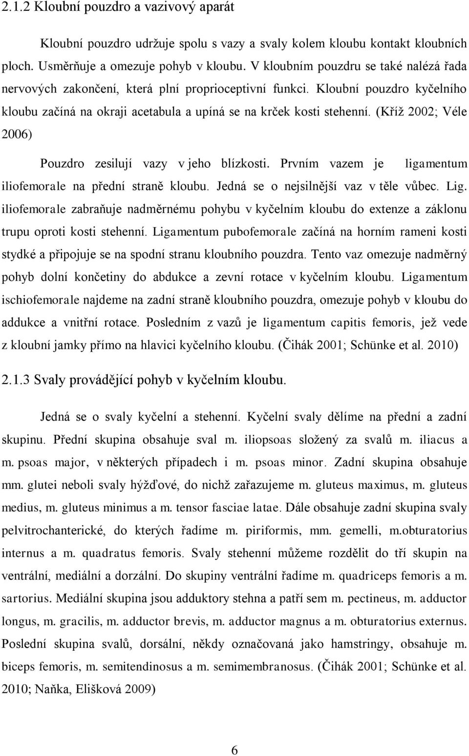 (Kříž 2002; Véle 2006) Pouzdro zesilují vazy v jeho blízkosti. Prvním vazem je ligamentum iliofemorale na přední straně kloubu. Jedná se o nejsilnější vaz v těle vůbec. Lig.