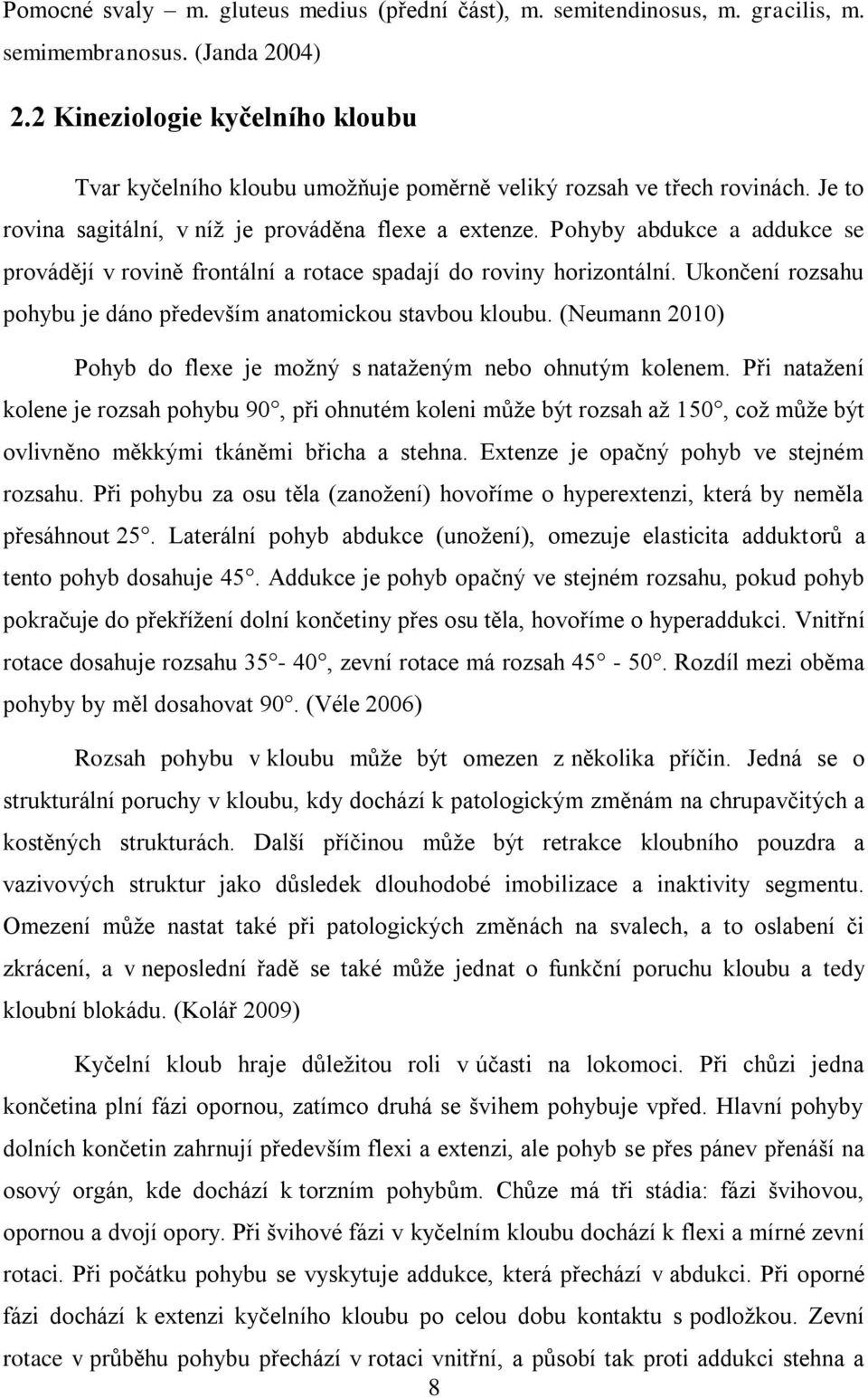 Pohyby abdukce a addukce se provádějí v rovině frontální a rotace spadají do roviny horizontální. Ukončení rozsahu pohybu je dáno především anatomickou stavbou kloubu.