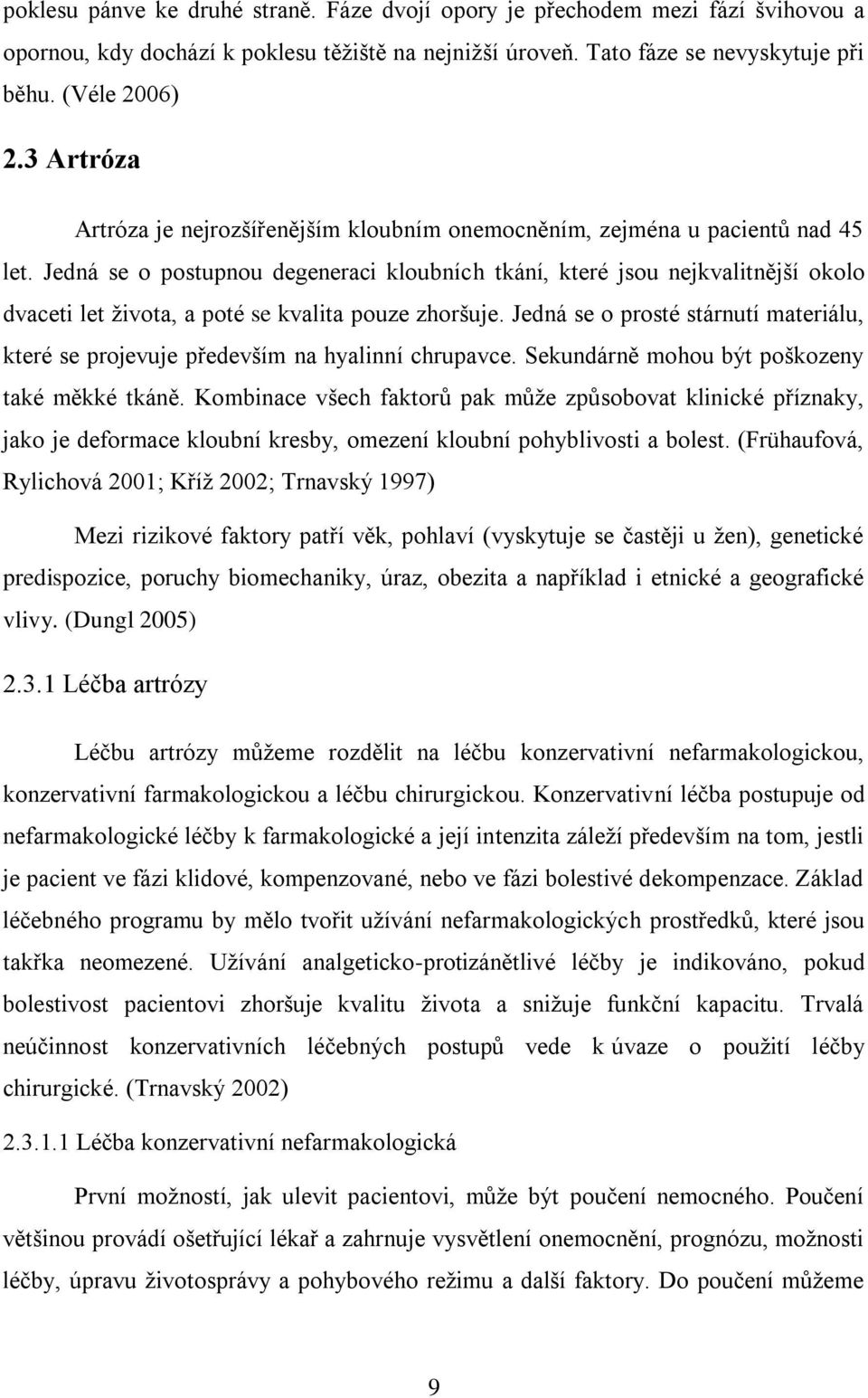 Jedná se o postupnou degeneraci kloubních tkání, které jsou nejkvalitnější okolo dvaceti let života, a poté se kvalita pouze zhoršuje.