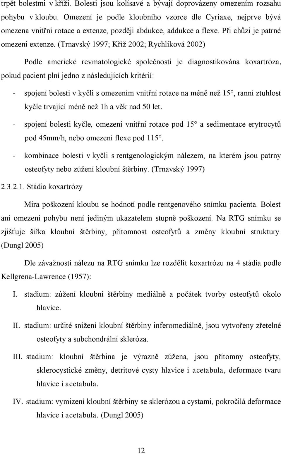 (Trnavský 1997; Kříž 2002; Rychlíková 2002) Podle americké revmatologické společnosti je diagnostikována koxartróza, pokud pacient plní jedno z následujících kritérií: - spojení bolesti v kyčli s