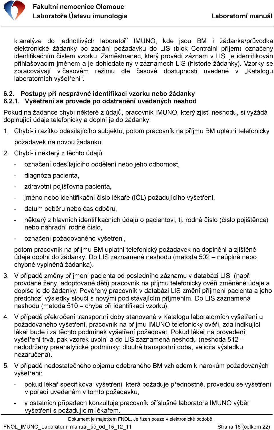 Vzorky se zpracovávají v časovém reţimu dle časové dostupnosti uvedené v Katalogu laboratorních vyšetření. 6.2. Postupy při nesprávné identifikaci vzorku nebo ţádanky 6.2.1.