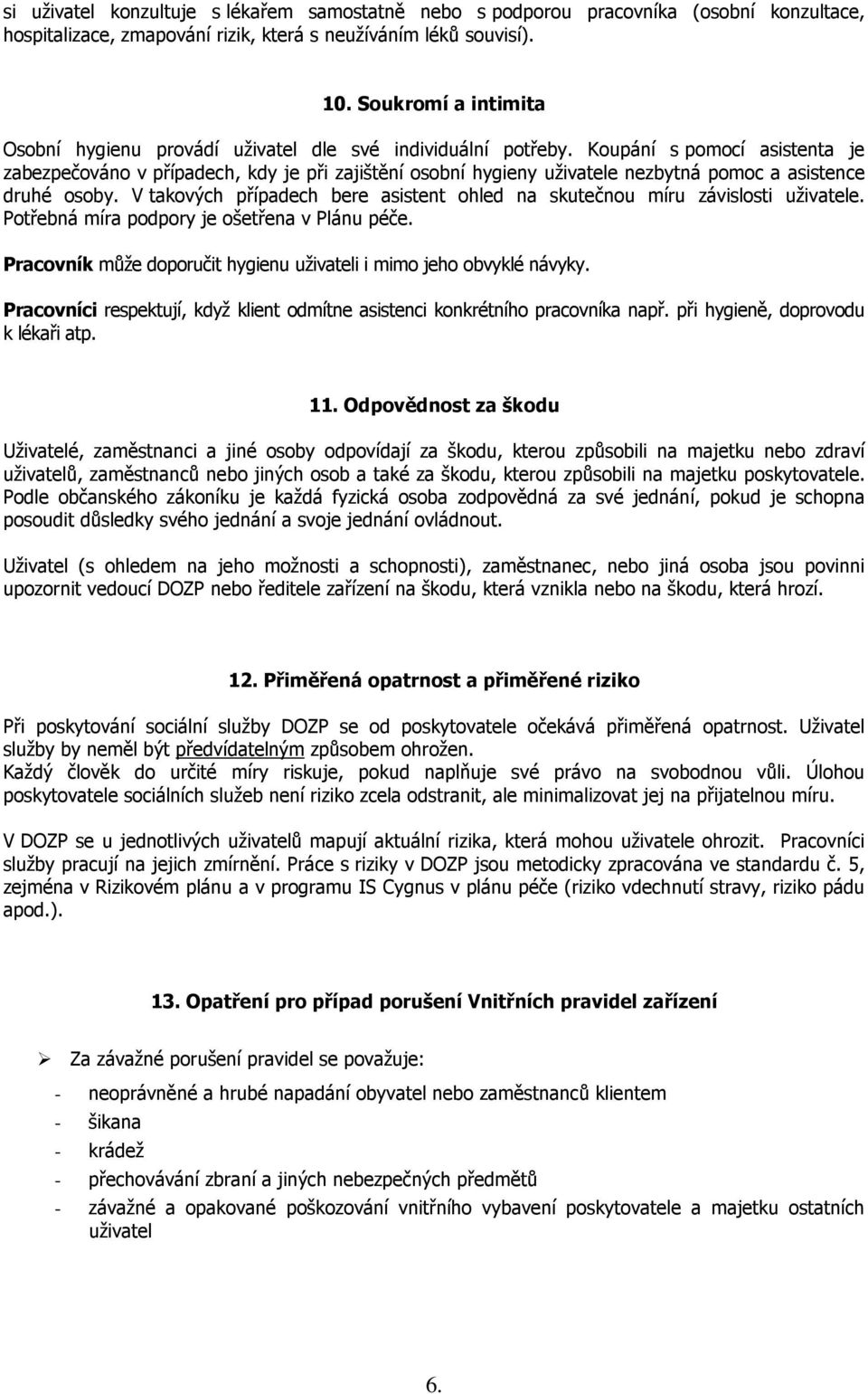 Koupání s pomocí asistenta je zabezpečováno v případech, kdy je při zajištění osobní hygieny uživatele nezbytná pomoc a asistence druhé osoby.