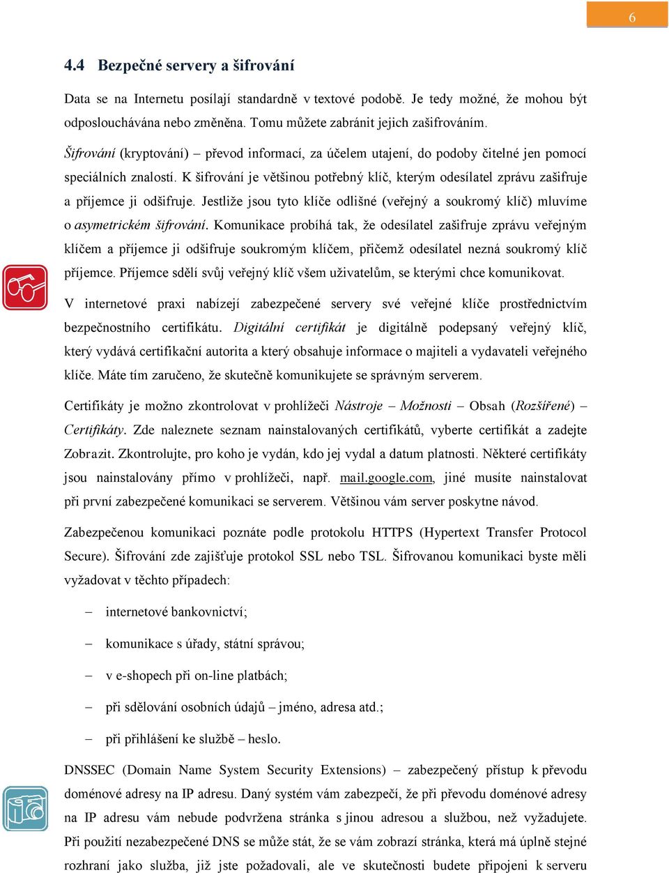 K šifrování je většinou potřebný klíč, kterým odesílatel zprávu zašifruje a příjemce ji odšifruje. Jestliže jsou tyto klíče odlišné (veřejný a soukromý klíč) mluvíme o asymetrickém šifrování.