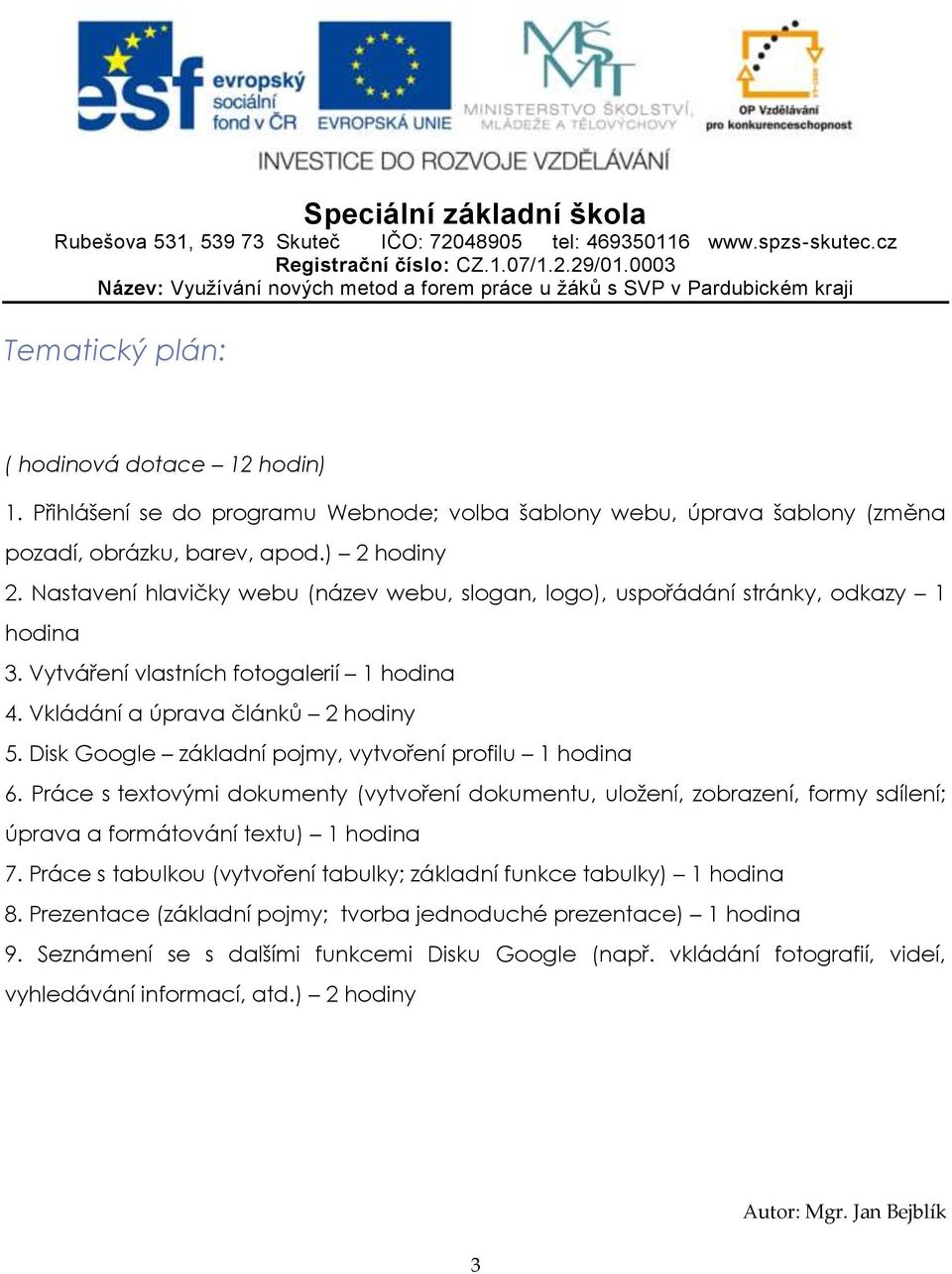 Disk Google základní pojmy, vytvoření profilu 1 hodina 6. Práce s textovými dokumenty (vytvoření dokumentu, uložení, zobrazení, formy sdílení; úprava a formátování textu) 1 hodina 7.