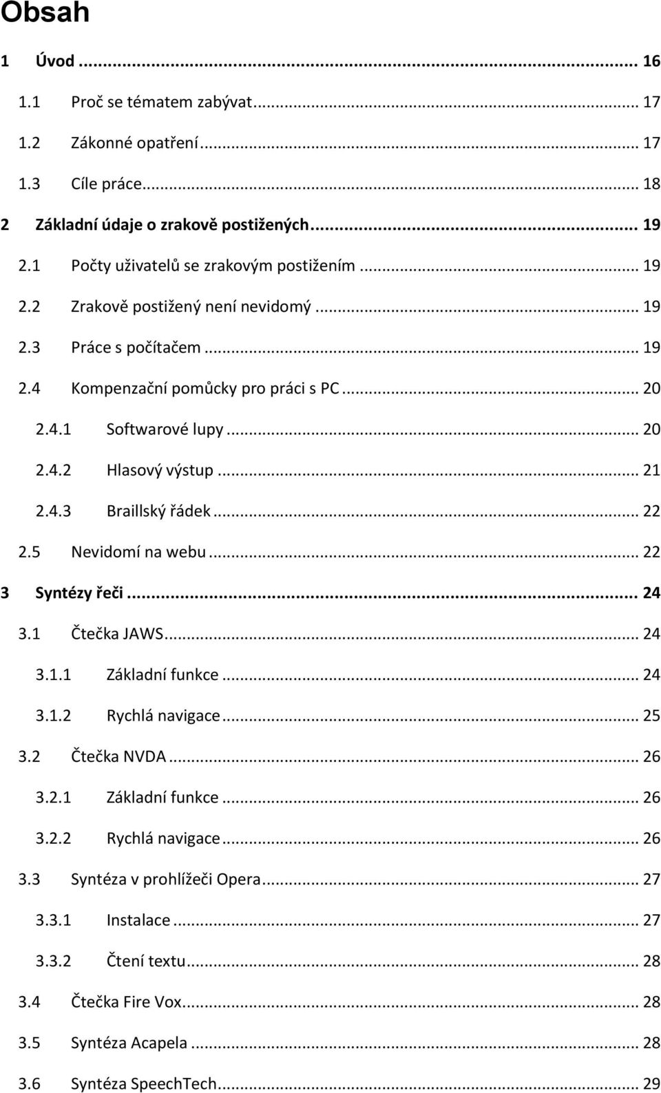 .. 22 2.5 Nevidomí na webu... 22 3 Syntézy řeči... 24 3.1 Čtečka JAWS... 24 3.1.1 Základní funkce... 24 3.1.2 Rychlá navigace... 25 3.2 Čtečka NVDA... 26 3.2.1 Základní funkce... 26 3.2.2 Rychlá navigace... 26 3.3 Syntéza v prohlížeči Opera.
