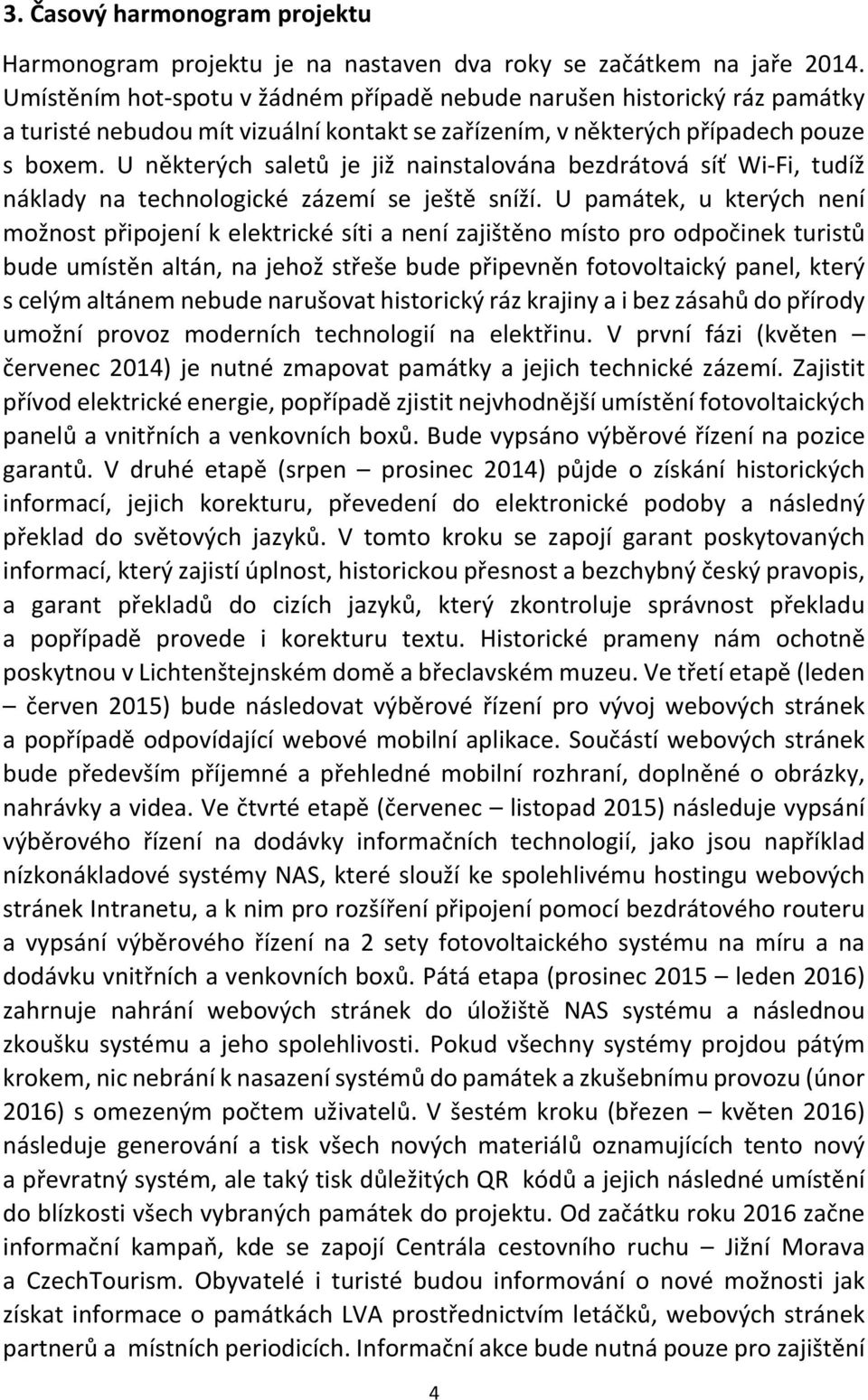 U některých saletů je již nainstalována bezdrátová síť Wi Fi, tudíž náklady na technologické zázemí se ještě sníží.