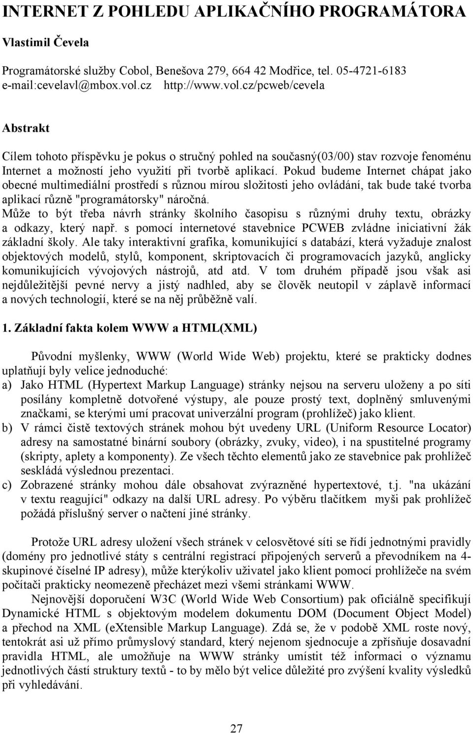 Pokud budeme Internet chápat jako obecné multimediální prostředí s různou mírou složitosti jeho ovládání, tak bude také tvorba aplikací různě "programátorsky" náročná.