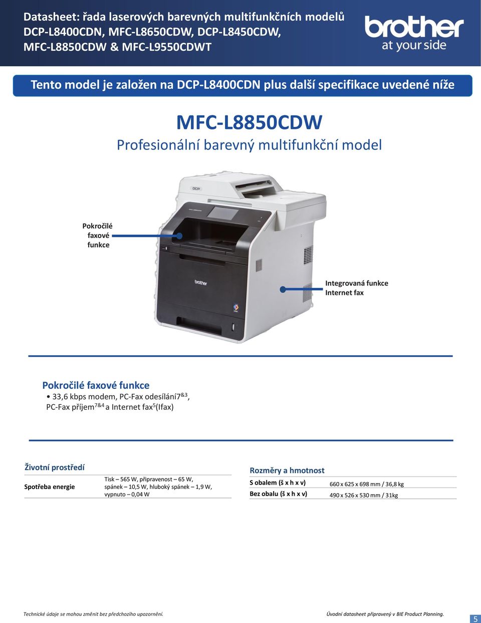 příjem 7&4 a Internet fax 5 (Ifax) Životní prostředí Spotřeba energie Tisk 565 W, připravenost 65 W, spánek 10,5 W, hluboký spánek