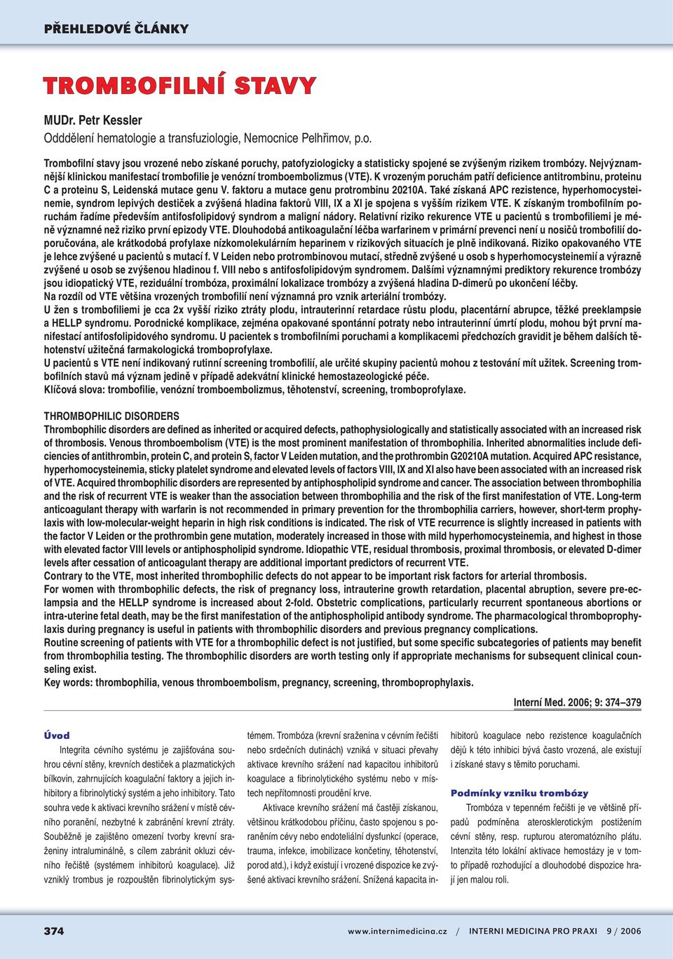 faktoru a mutace genu protrombinu 20210A. Také získaná APC rezistence, hyperhomocysteinemie, syndrom lepivých destiček a zvýšená hladina faktorů VIII, IX a XI je spojena s vyšším rizikem VTE.