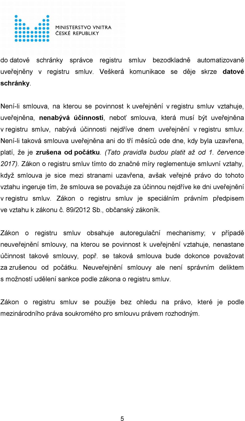 dnem uveřejnění v registru smluv. Není-li taková smlouva uveřejněna ani do tří měsíců ode dne, kdy byla uzavřena, platí, že je zrušena od počátku. (Tato pravidla budou platit až od 1. července 2017).