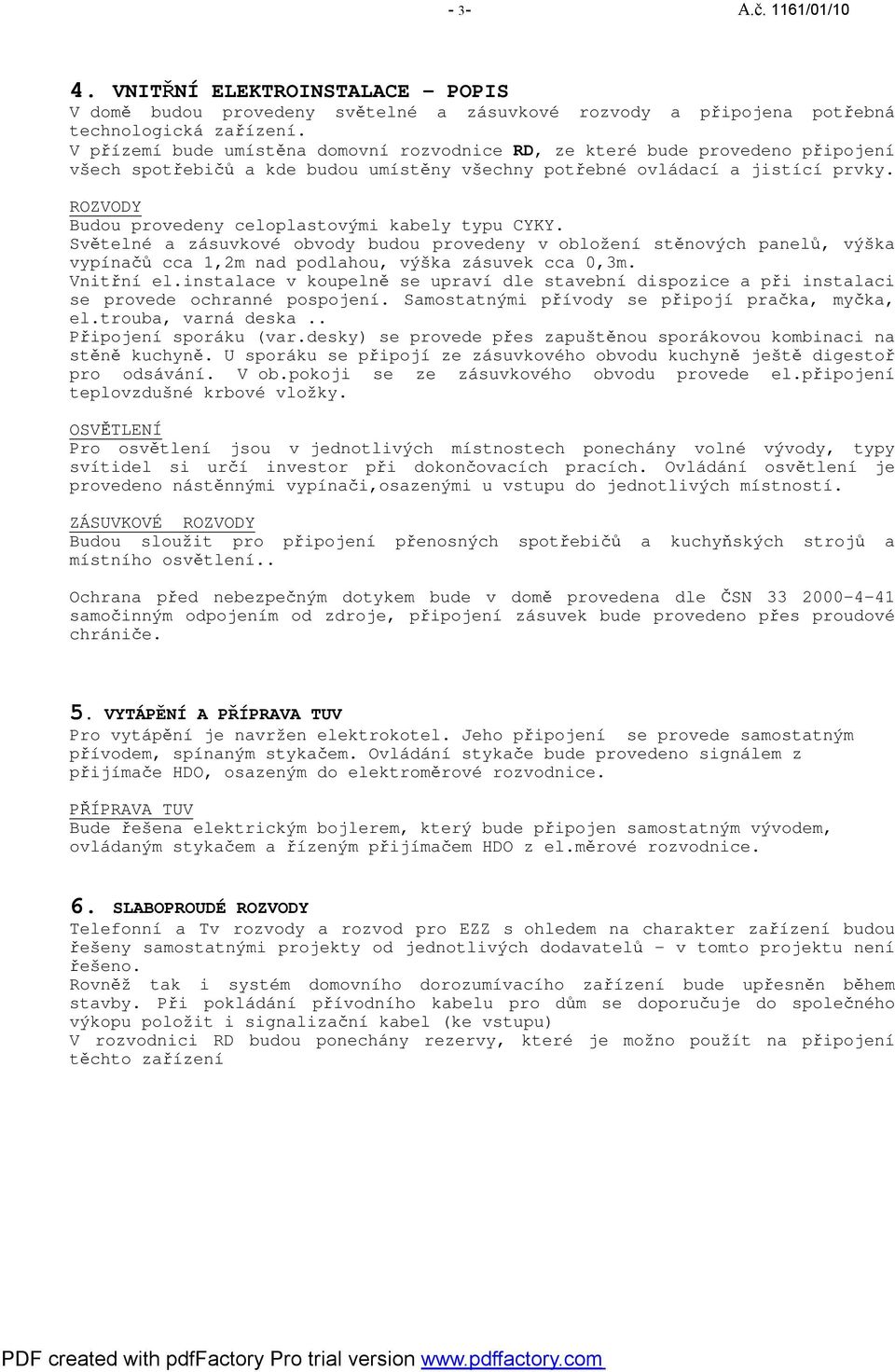 ROZVODY Budou provedeny celoplastovými kabely typu CYKY. Světelné a zásuvkové obvody budou provedeny v obložení stěnových panelů, výška vypínačů cca 1,2m nad podlahou, výška zásuvek cca 0,3m.
