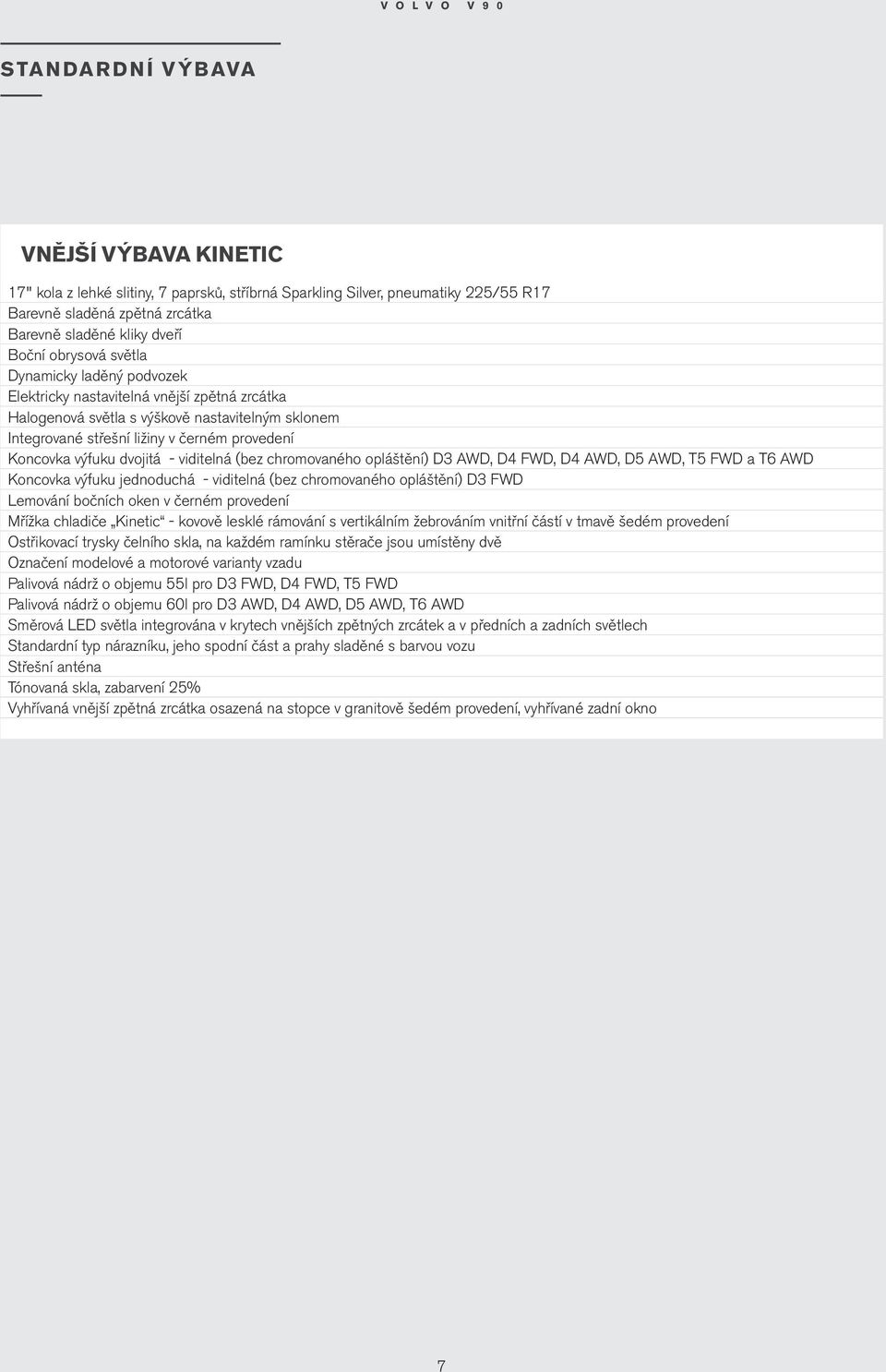 - viditelná (bez chromovaného opláštění) D3 AWD, D4 FWD, D4 AWD, D5 AWD, T5 FWD a T6 AWD Koncovka výfuku jednoduchá - viditelná (bez chromovaného opláštění) D3 FWD Lemování bočních oken v černém