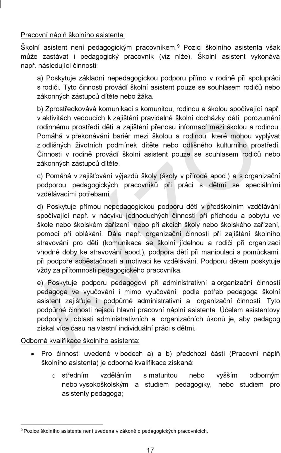 Tyto činnosti provádí školní asistent pouze se souhlasem rodičů nebo zákonných zástupců dítěte nebo žáka. b) Zprostředkovává komunikaci s komunitou, rodinou a školou spočívající např.