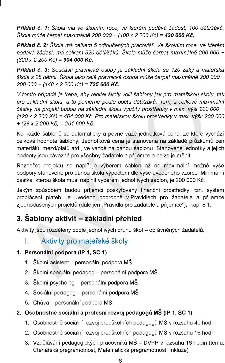 3: Součástí právnické osoby je základní škola se 120 žáky a mateřská škola s 28 dětmi. Škola jako celá právnická osoba může čerpat maximálně 200 000 + 200 000 + (148 x 2 200 Kč) = 725 600 Kč.