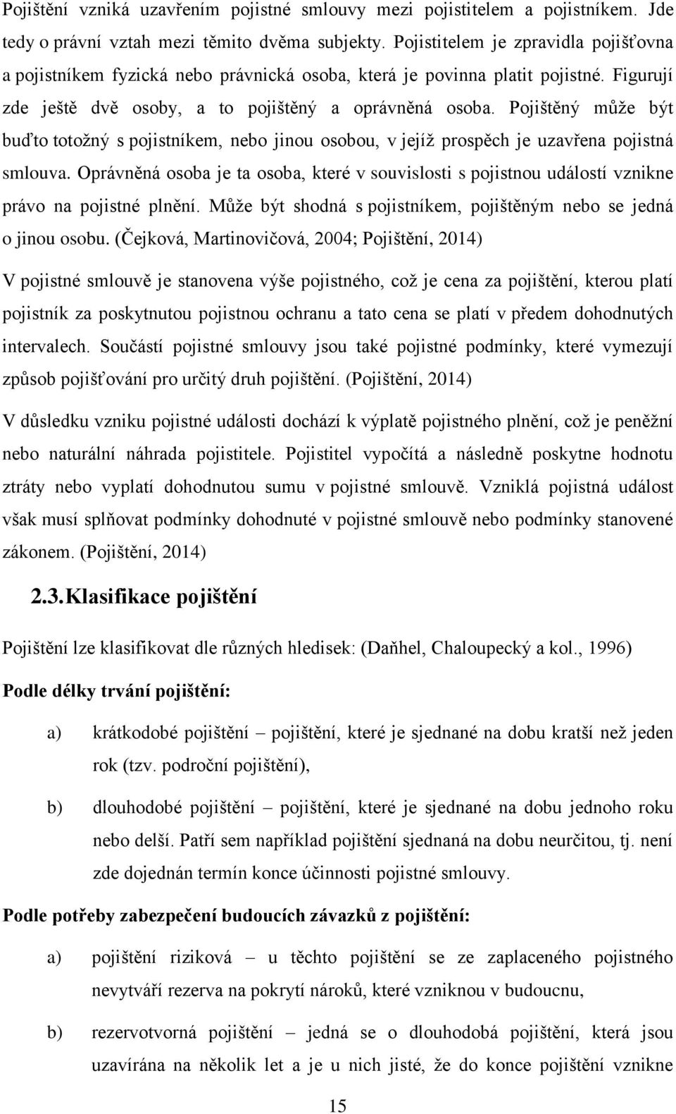 Pojištěný může být buďto totožný s pojistníkem, nebo jinou osobou, v jejíž prospěch je uzavřena pojistná smlouva.