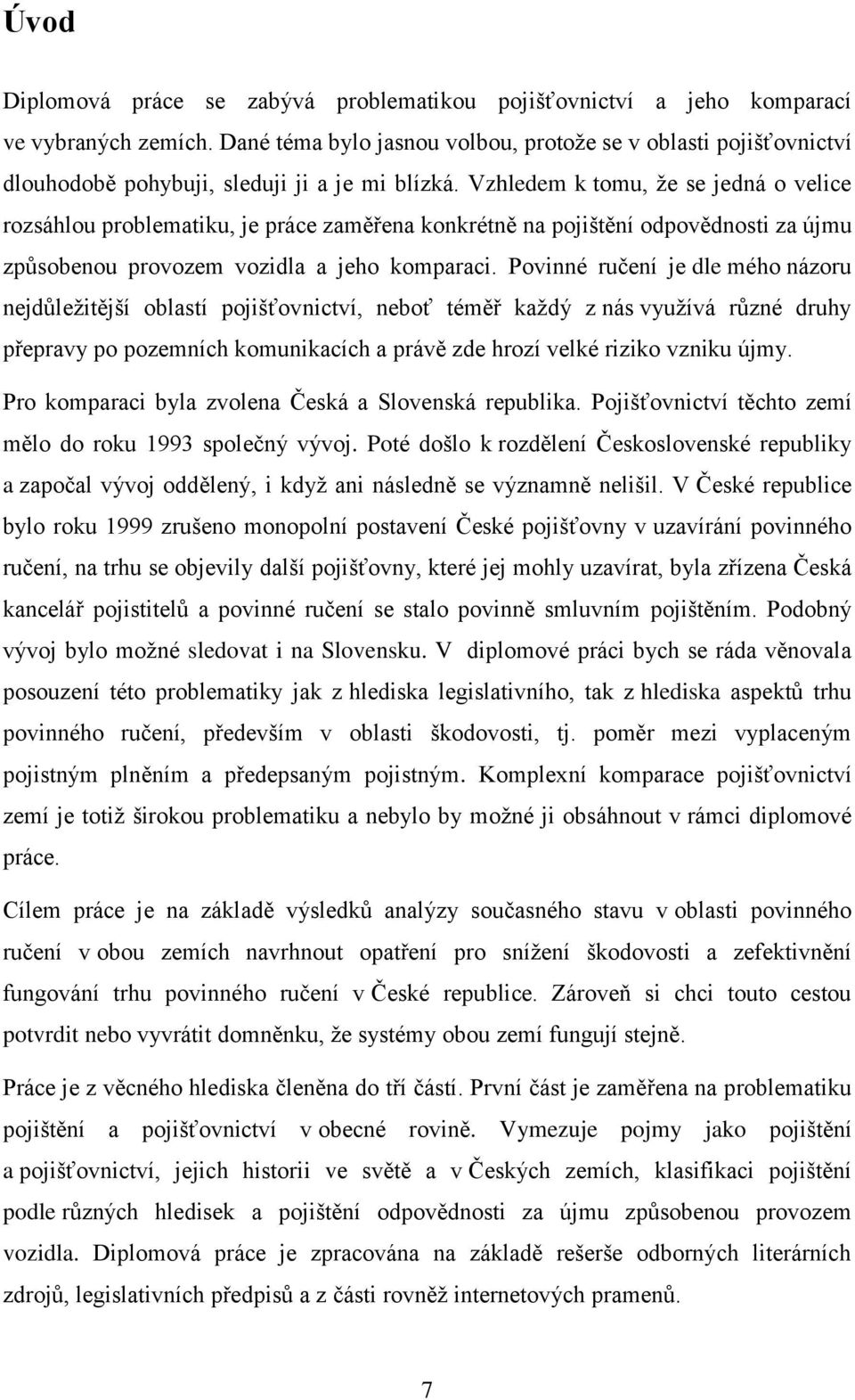 Vzhledem k tomu, že se jedná o velice rozsáhlou problematiku, je práce zaměřena konkrétně na pojištění odpovědnosti za újmu způsobenou provozem vozidla a jeho komparaci.