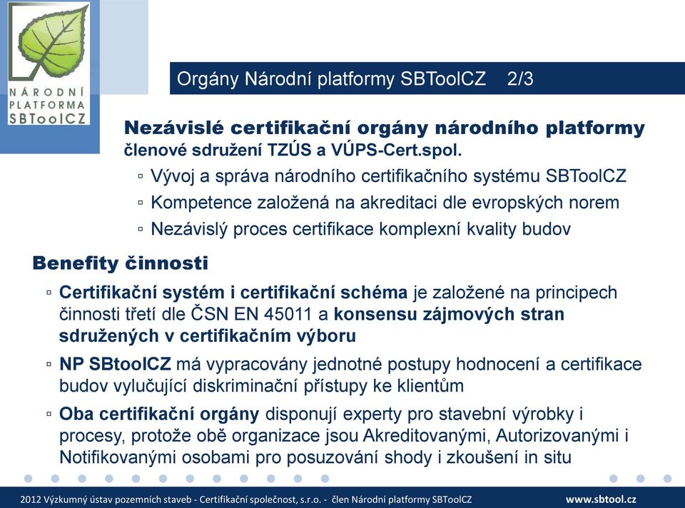 certifikační schéma je založené na principech činnosti třetí dle ČSN EN 45011 a konsensu zájmových stran sdružených v certifikačním výboru NP SBtoolCZ má vypracovány jednotné postupy hodnocení a