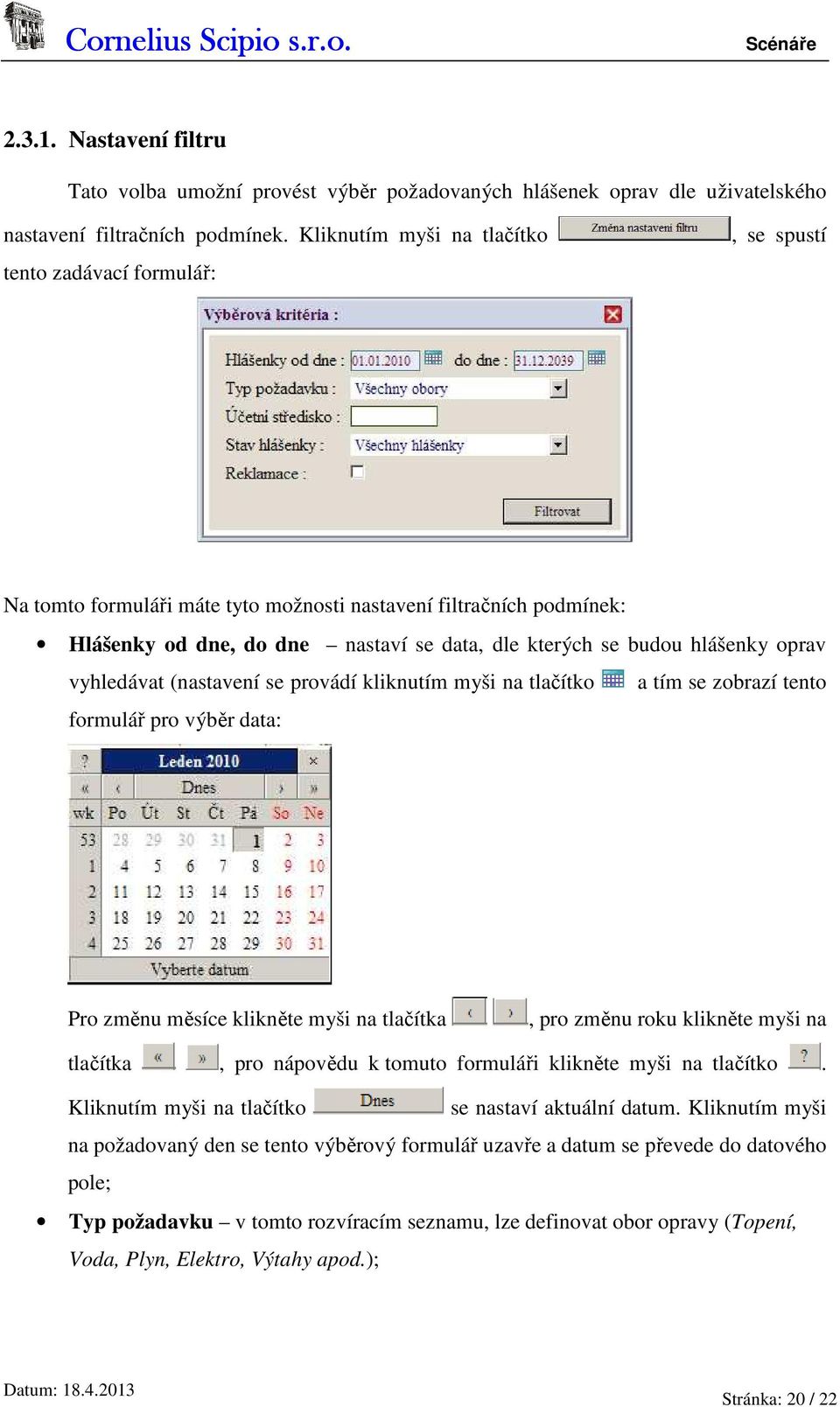 hlášenky oprav vyhledávat (nastavení se provádí kliknutím myši na tlačítko a tím se zobrazí tento formulář pro výběr data: Pro změnu měsíce klikněte myši na tlačítka, pro změnu roku klikněte myši na