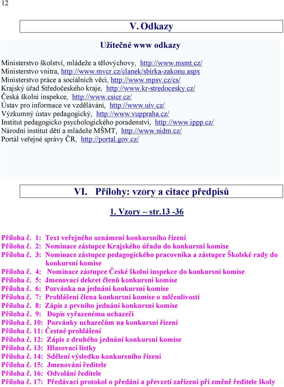 cz/ Ústav pro informace ve vzdělávání, http://www.uiv.cz/ Výzkumný ústav pedagogický, http://www.vuppraha.cz/ Institut pedagogicko psychologického poradenství, http://www.ippp.
