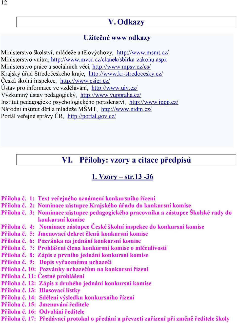 cz/ Ústav pro informace ve vzdělávání, http://www.uiv.cz/ Výzkumný ústav pedagogický, http://www.vuppraha.cz/ Institut pedagogicko psychologického poradenství, http://www.ippp.