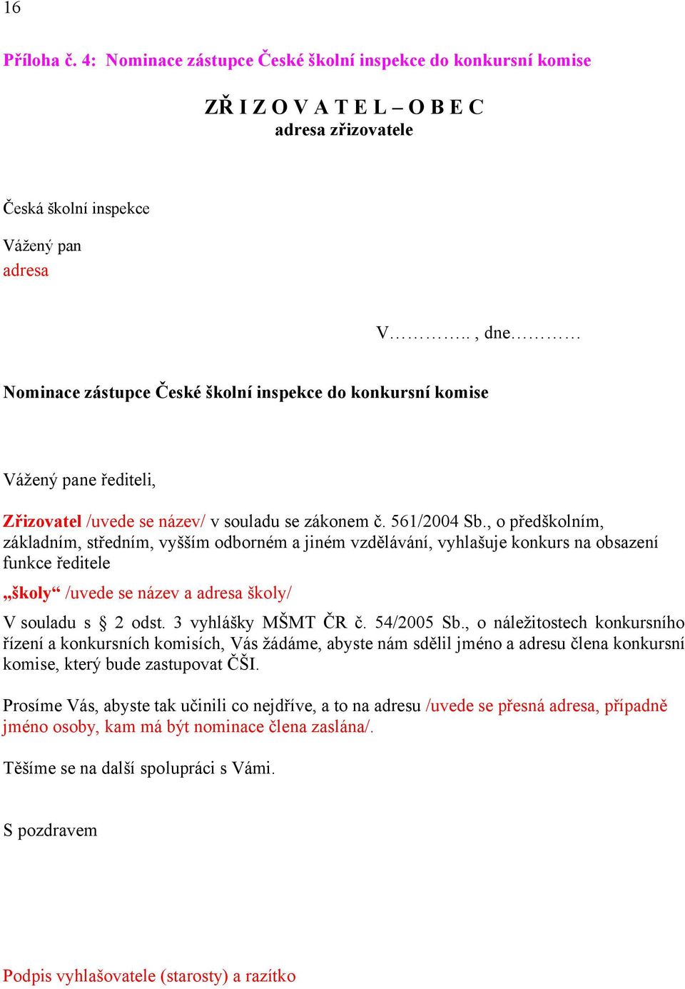 , o předškolním, základním, středním, vyšším odborném a jiném vzdělávání, vyhlašuje konkurs na obsazení funkce ředitele školy /uvede se název a adresa školy/ V souladu s 2 odst. 3 vyhlášky MŠMT ČR č.