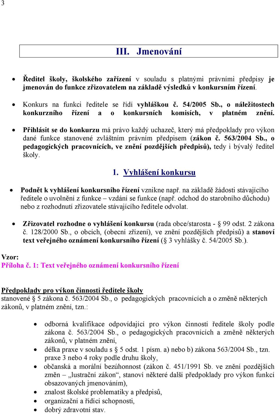 Přihlásit se do konkurzu má právo každý uchazeč, který má předpoklady pro výkon dané funkce stanovené zvláštním právním předpisem (zákon č. 563/2004 Sb.