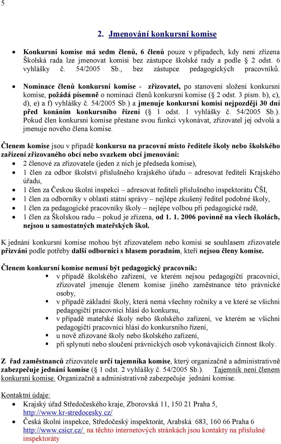 3 písm. b), c), d), e) a f) vyhlášky č. 54/2005 Sb.) a jmenuje konkursní komisi nejpozději 30 dní před konáním konkursního řízení ( 1 odst. 1 vyhlášky č. 54/2005 Sb.). Pokud člen konkursní komise přestane svou funkci vykonávat, zřizovatel jej odvolá a jmenuje nového člena komise.