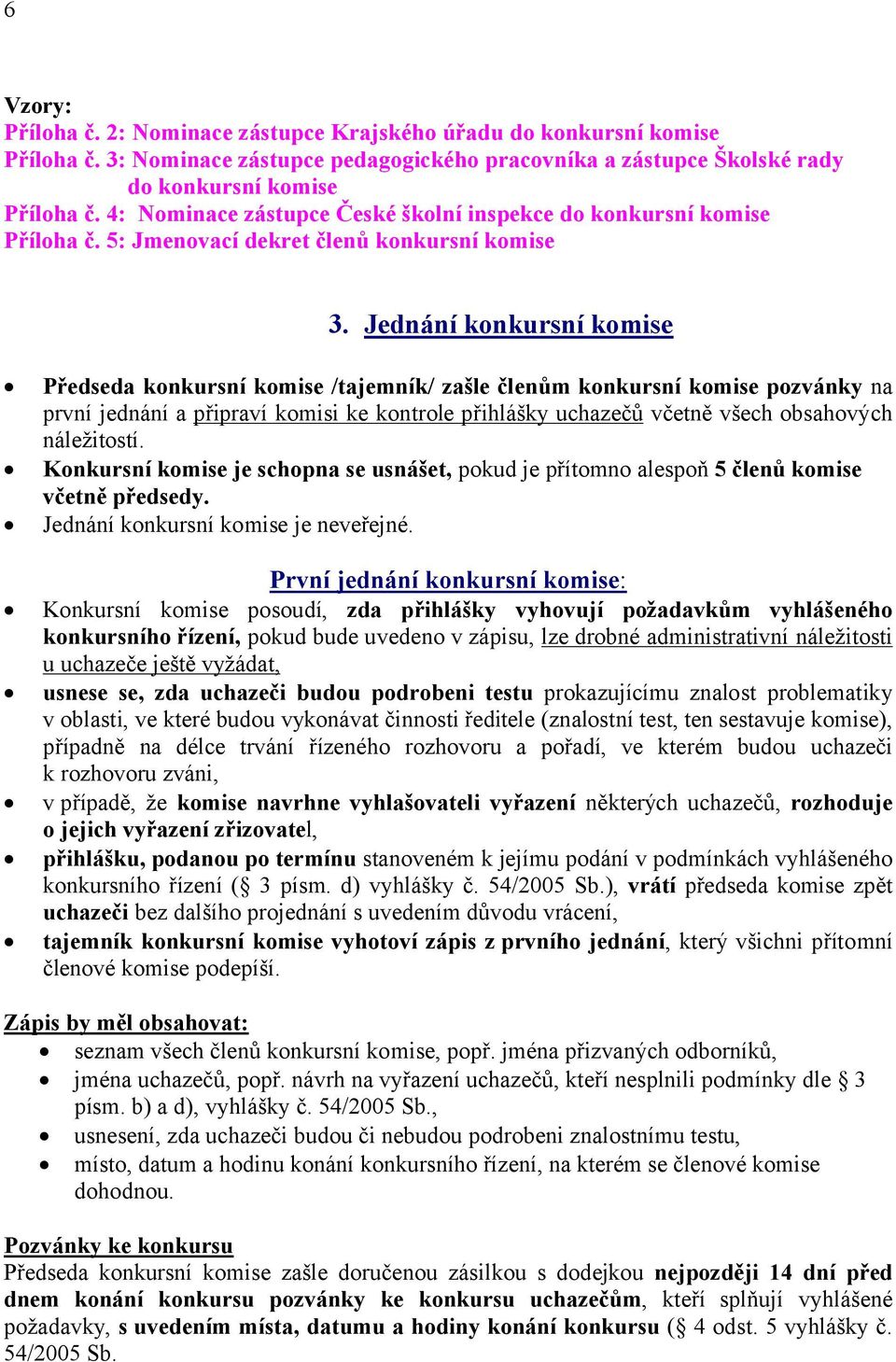 Jednání konkursní komise Předseda konkursní komise /tajemník/ zašle členům konkursní komise pozvánky na první jednání a připraví komisi ke kontrole přihlášky uchazečů včetně všech obsahových