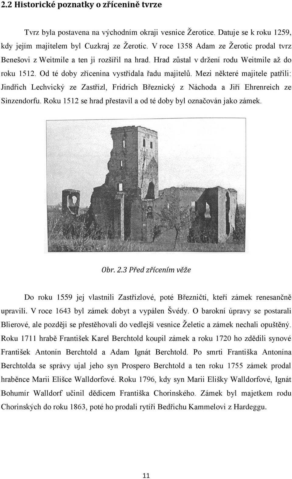 Mezi některé majitele patřili: Jindřich Lechvický ze Zastřízl, Fridrich Březnický z Náchoda a Jiří Ehrenreich ze Sinzendorfu. Roku 1512 se hrad přestavil a od té doby byl označován jako zámek. Obr. 2.