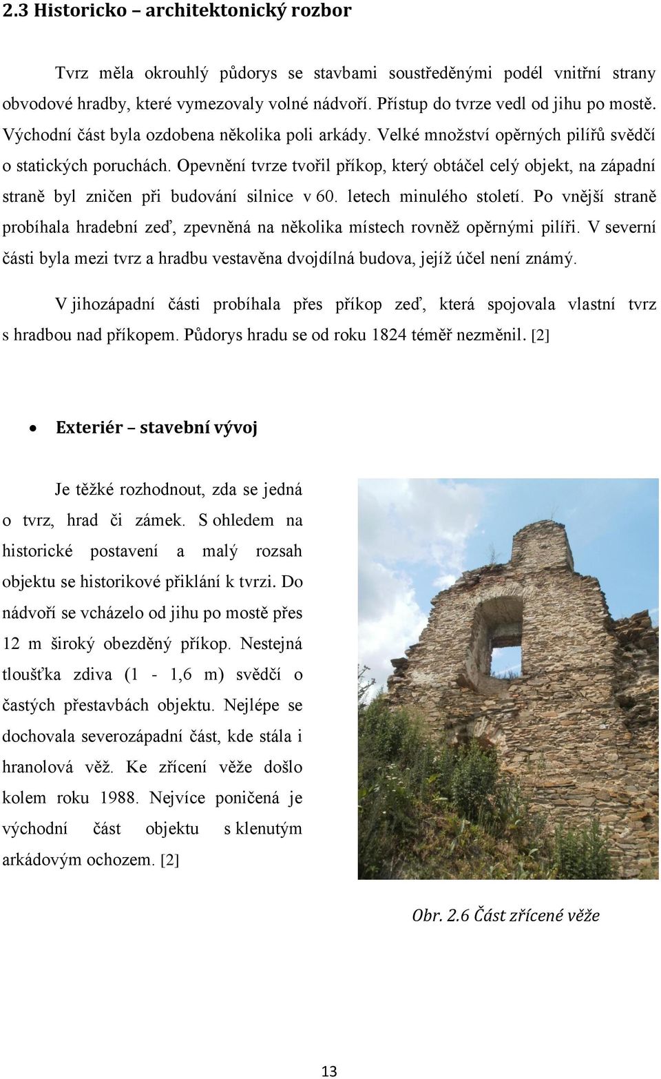 Opevnění tvrze tvořil příkop, který obtáčel celý objekt, na západní straně byl zničen při budování silnice v 60. letech minulého století.