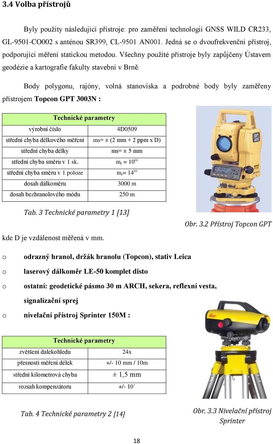 Body polygonu, rajóny, volná stanoviska a podrobné body byly zaměřeny přístrojem Topcon GPT 3003N : Technické parametry výrobní číslo 4D0509 střední chyba délkového měření ms= ± (2 mm + 2 ppm x D)