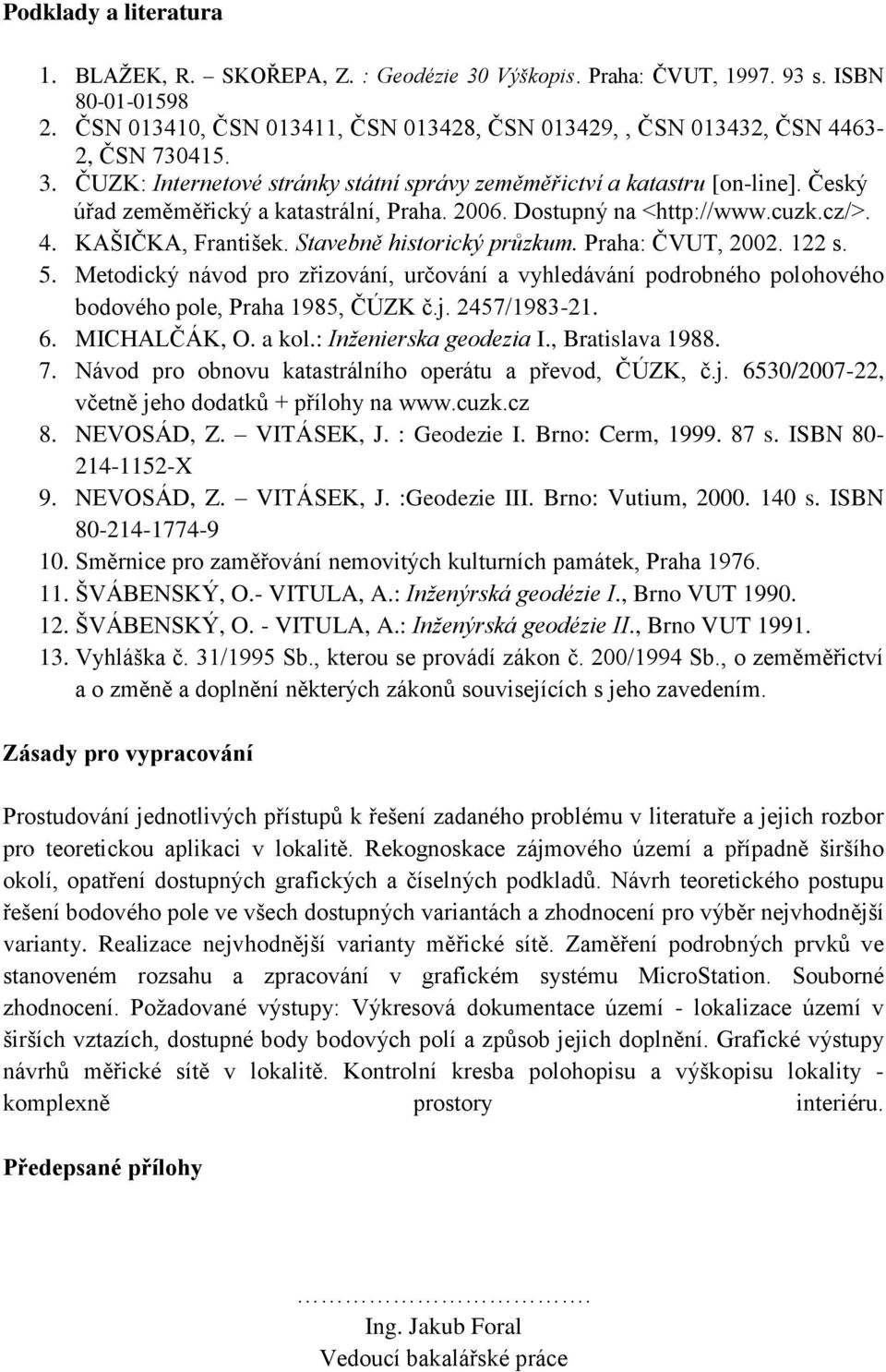 Český úřad zeměměřický a katastrální, Praha. 2006. Dostupný na <http://www.cuzk.cz/>. 4. KAŠIČKA, František. Stavebně historický průzkum. Praha: ČVUT, 2002. 122 s. 5.