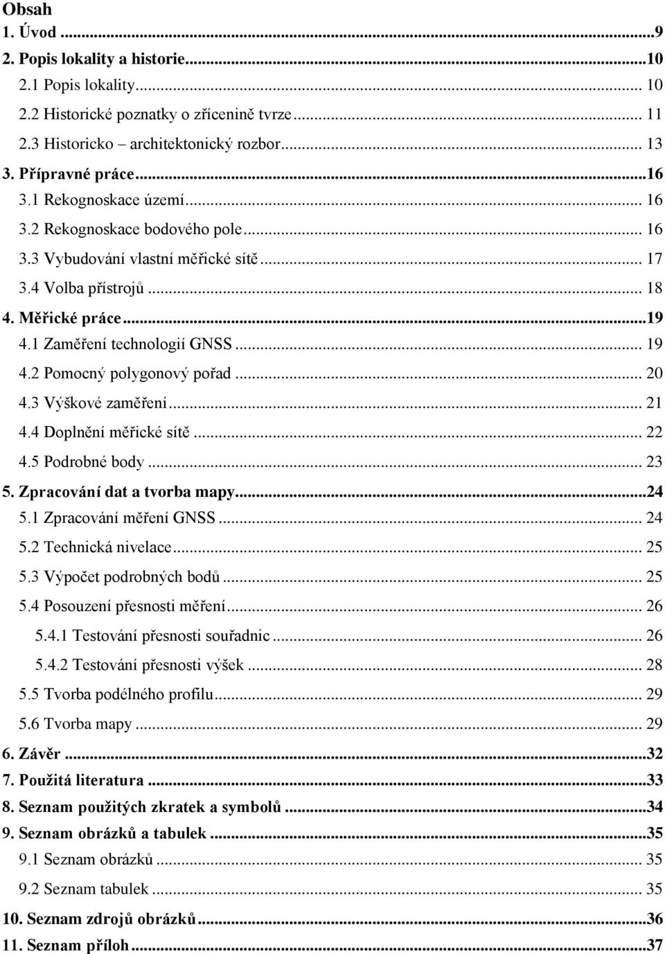 2 Pomocný polygonový pořad... 20 4.3 Výškové zaměření... 21 4.4 Doplnění měřické sítě... 22 4.5 Podrobné body... 23 5. Zpracování dat a tvorba mapy...24 5.1 Zpracování měření GNSS... 24 5.