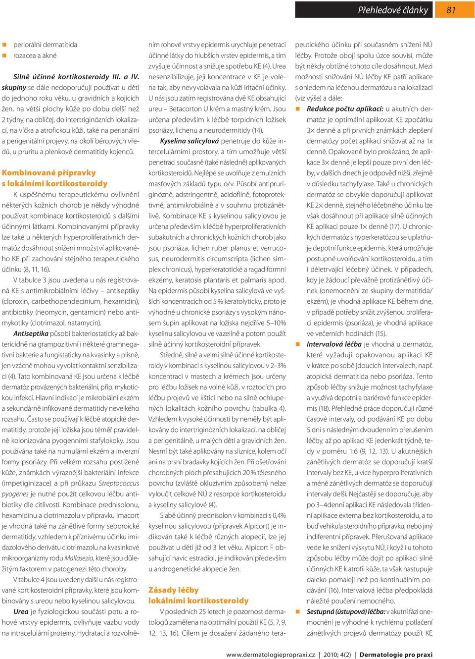 atrofickou kůži, také na perianální a perigenitální projevy, na okolí bércových vředů, u pruritu a plenkové dermatitidy kojenců.