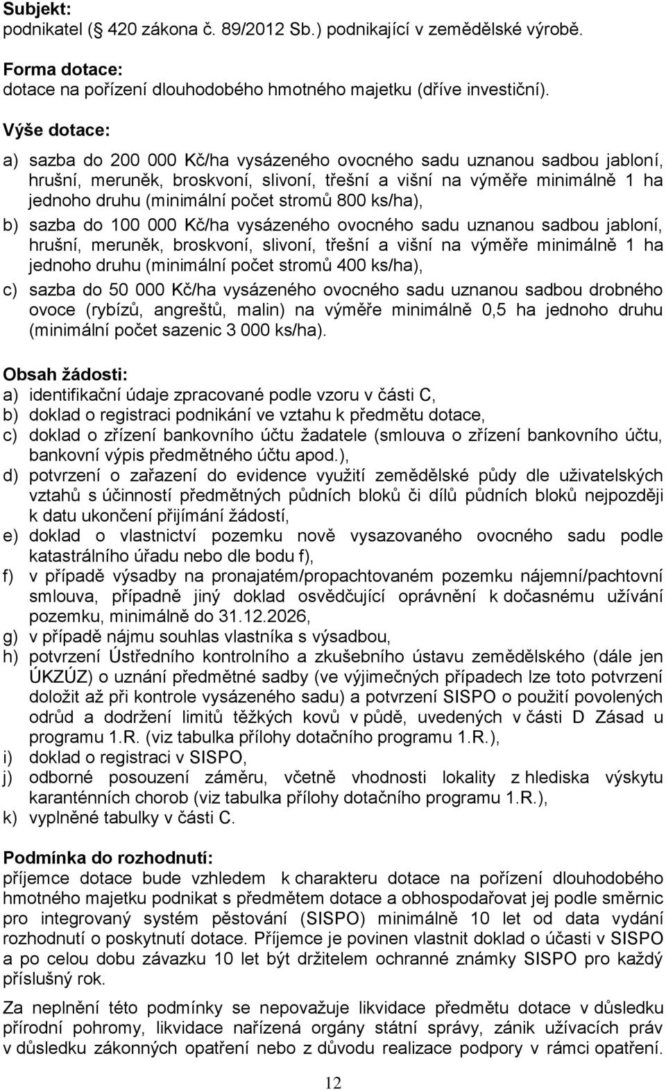 stromů 800 ks/ha), b) sazba do 100 000 Kč/ha vysázeného ovocného sadu uznanou sadbou jabloní, hrušní, meruněk, broskvoní, slivoní, třešní a višní na výměře minimálně 1 ha jednoho druhu (minimální