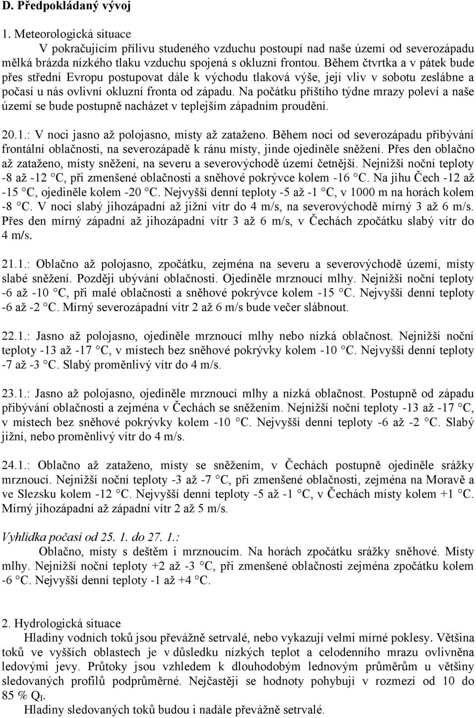 Na počátku příštího týdne mrazy poleví a naše území se bude postupně nacházet v teplejším západním proudění. 20.1.: V noci jasno až polojasno, místy až zataženo.