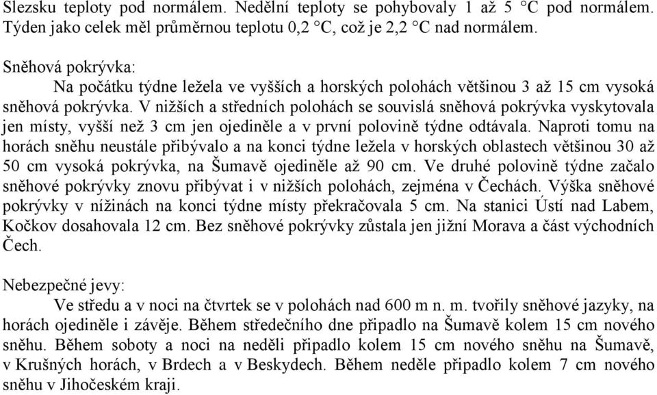 V nižších a středních polohách se souvislá sněhová pokrývka vyskytovala jen místy, vyšší než 3 cm jen ojediněle a v první polovině týdne odtávala.