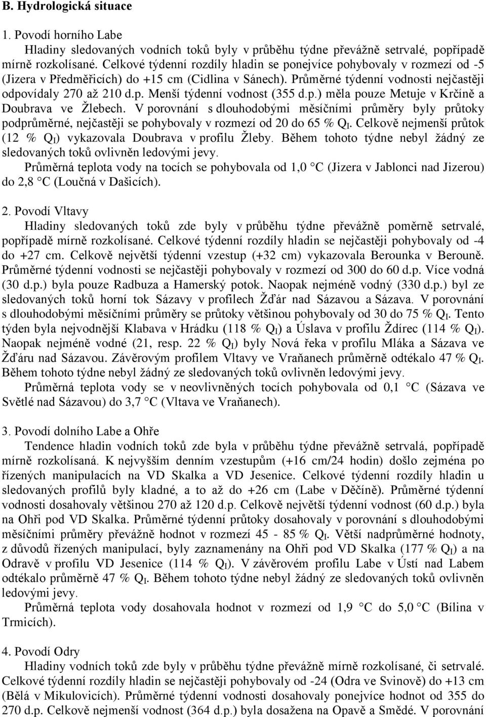 p.) měla pouze Metuje v Krčíně a Doubrava ve Žlebech. V porovnání s dlouhodobými měsíčními průměry byly průtoky podprůměrné, nejčastěji se pohybovaly v rozmezí od 20 do 65 % Q I.