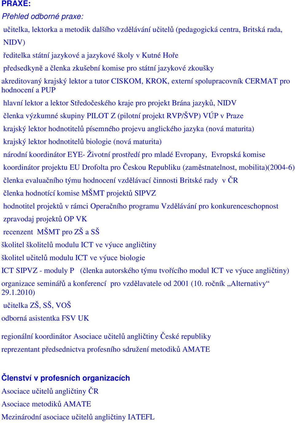 projekt Brána jazyků, NIDV členka výzkumné skupiny PILOT Z (pilotní projekt RVP/ŠVP) VÚP v Praze krajský lektor hodnotitelů písemného projevu anglického jazyka (nová maturita) krajský lektor