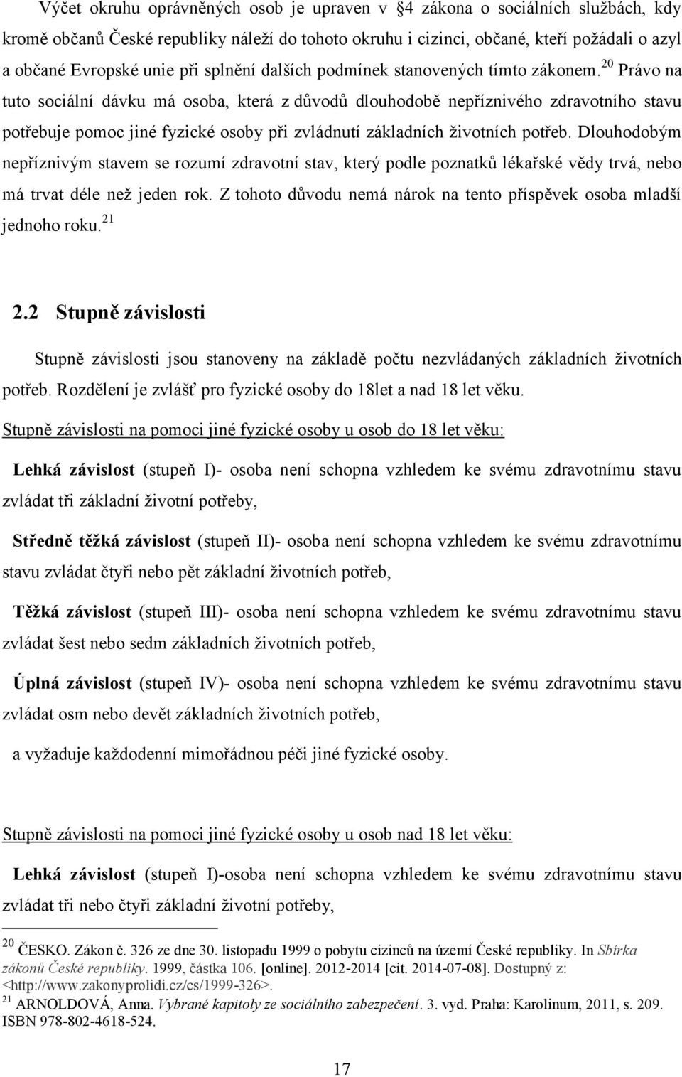 20 Právo na tuto sociální dávku má osoba, která z důvodů dlouhodobě nepříznivého zdravotního stavu potřebuje pomoc jiné fyzické osoby při zvládnutí základních životních potřeb.