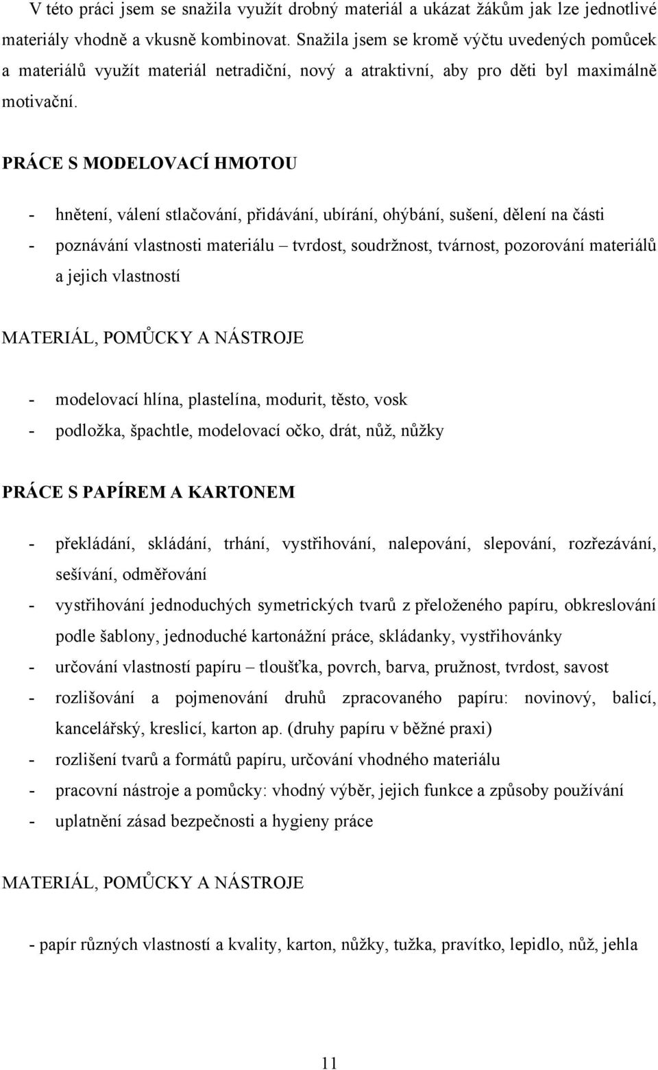 PRÁCE S MODELOVACÍ HMOTOU - hnětení, válení stlačování, přidávání, ubírání, ohýbání, sušení, dělení na části - poznávání vlastnosti materiálu tvrdost, soudržnost, tvárnost, pozorování materiálů a