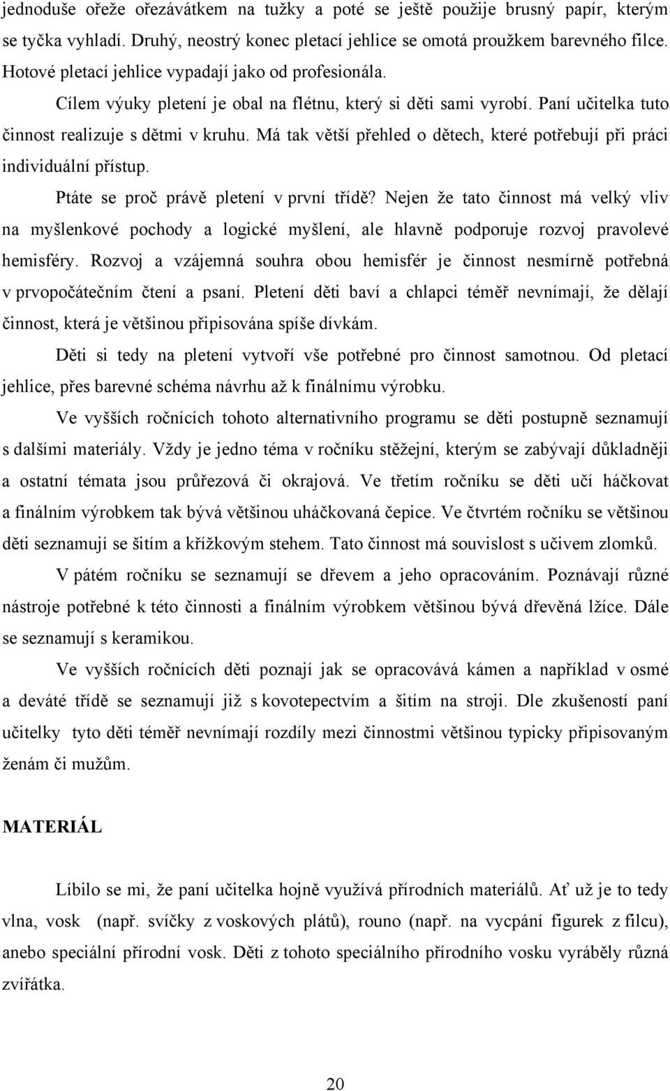 Má tak větší přehled o dětech, které potřebují při práci individuální přístup. Ptáte se proč právě pletení v první třídě?