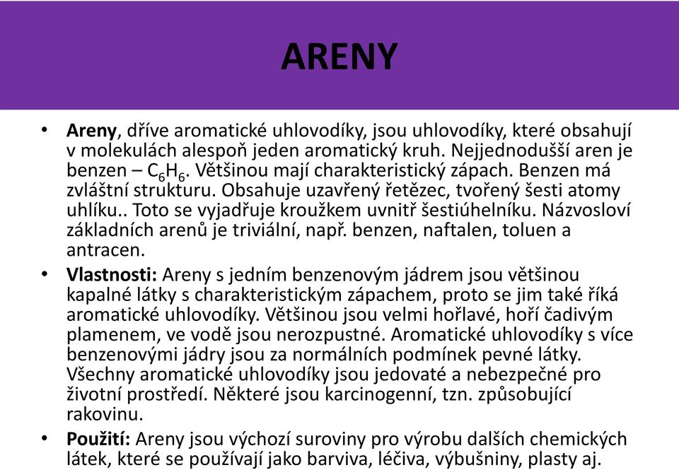 benzen, naftalen, toluen a antracen. Vlastnosti: Areny s jedním benzenovým jádrem jsou většinou kapalné látky s charakteristickým zápachem, proto se jim také říká aromatické uhlovodíky.