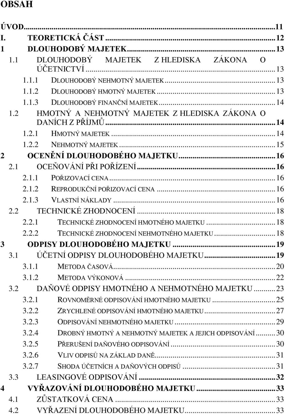 .. 15 2 OCENĚNÍ DLOUHODOBÉHO MAJETKU... 16 2.1 OCEŇOVÁNÍ PŘI POŘÍZENÍ... 16 2.1.1 POŘIZOVACÍ CENA... 16 2.1.2 REPRODUKČNÍ POŘIZOVACÍ CENA... 16 2.1.3 VLASTNÍ NÁKLADY... 16 2.2 TECHNICKÉ ZHODNOCENÍ.
